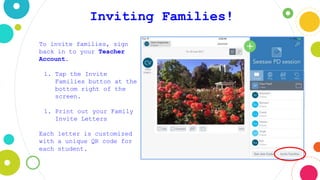Inviting Families!
To invite families, sign
back in to your Teacher
Account.
1. Tap the Invite
Families button at the
bottom right of the
screen.
1. Print out your Family
Invite Letters
Each letter is customized
with a unique QR code for
each student.
 