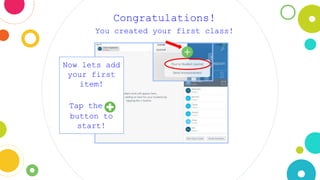 Congratulations!
You created your first class!
Now lets add
your first
item!
Tap the +
button to
start!
 