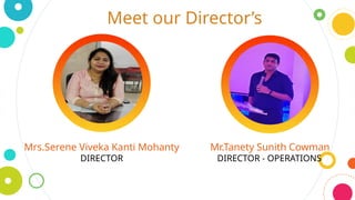 Meet our Director’s
Mrs.Serene Viveka Kanti Mohanty
DIRECTOR
Mr.Tanety Sunith Cowman
DIRECTOR - OPERATIONS
 