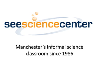 Manchester’s informal science
   classroom since 1986
 
