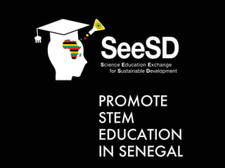 SeeSDScience Education Exchange
for Sustainable Development
PROMOTE
STEM
EDUCATION
IN SENEGAL
 