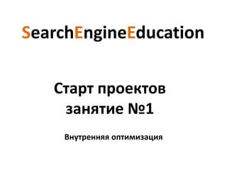 SearchEngineEducation

   Старт проектов
    занятие №1
    Внутренняя оптимизация
 