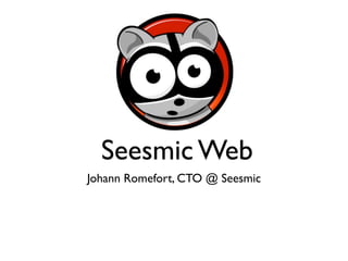 Seesmic Web
Johann Romefort, CTO @ Seesmic
 