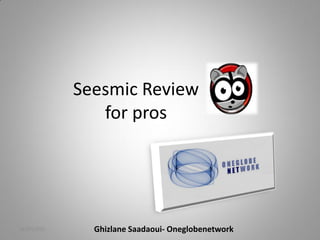 Seesmic Review
                for pros




16/07/2010     Ghizlane Saadaoui- Oneglobenetwork
 
