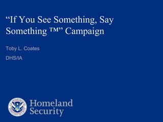“If You See Something, Say Something ™” Campaign Toby L. Coates DHS/IA 