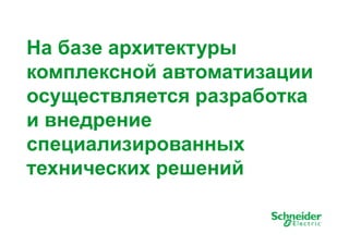 На базе архитектуры 
комплексной ааввттооммааттииззааццииии 
осуществляется разработка 
и внедрение 
специализированных 
технических решений 
7 
 