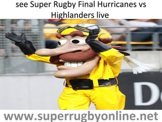 see Super Rugby Final Hurricanes vs
Highlanders live
www.superrugbyonline.net
 