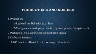 PRODUCT USE AND NON-USE
1-Product use
1.1-Regional use Behavior (e.g. Tea)
1.2-Multiple uses, multiple products (e.g.Smart...