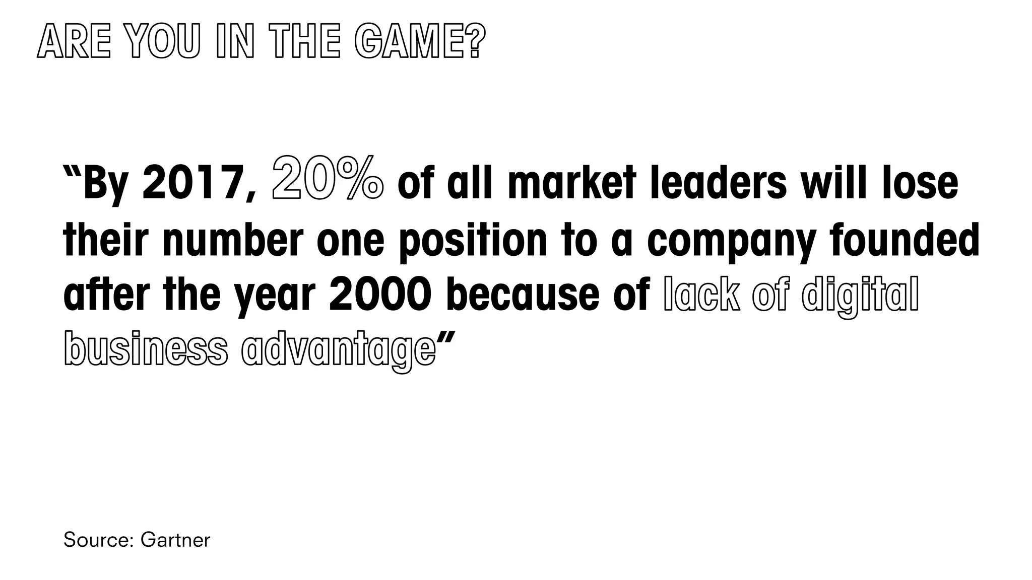 “By 2017, of all market leaders will lose
their number one position to a company founded
after the year 2000 because of
”
Source: Gartner