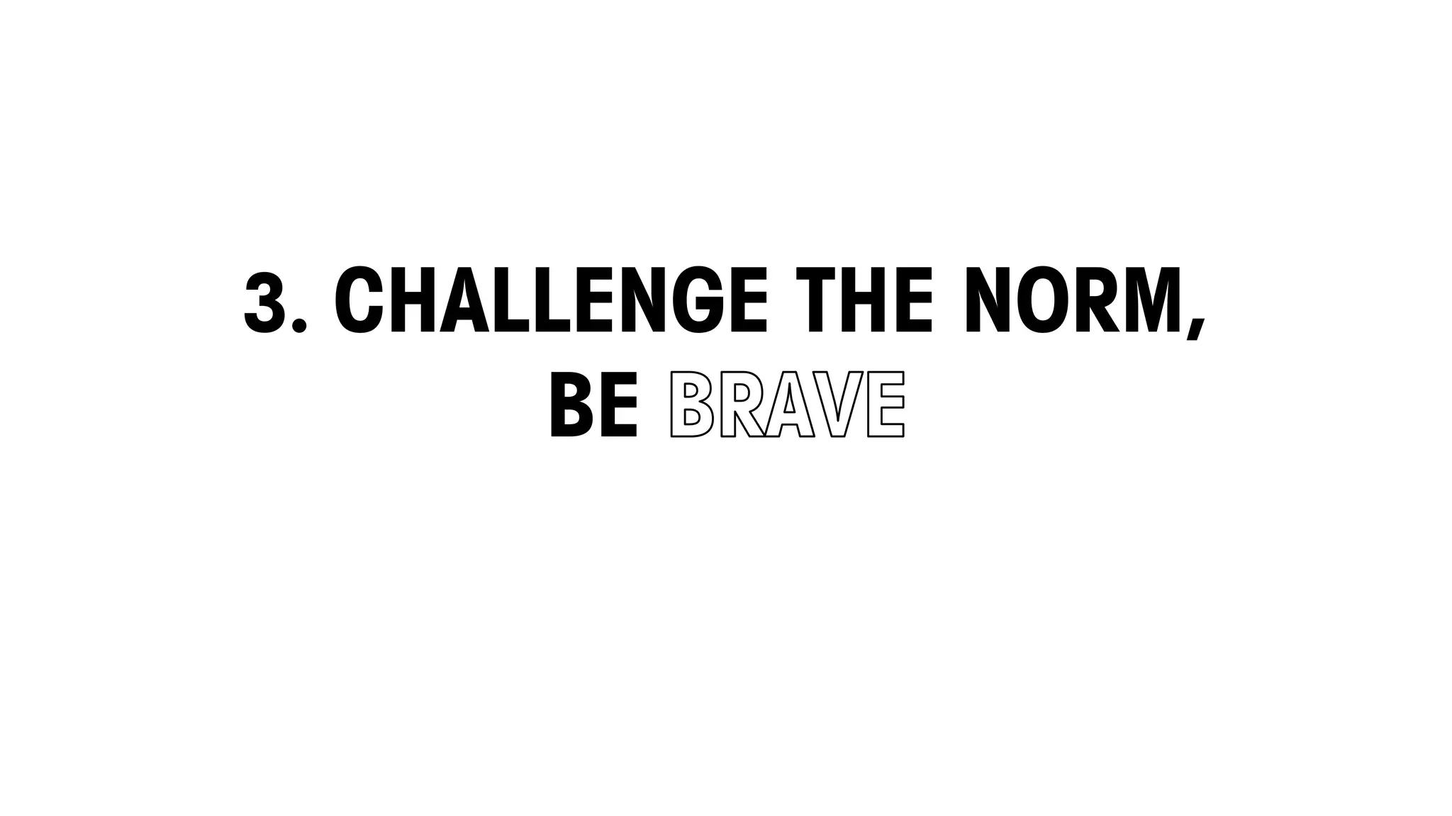 3. CHALLENGE THE NORM,
BE