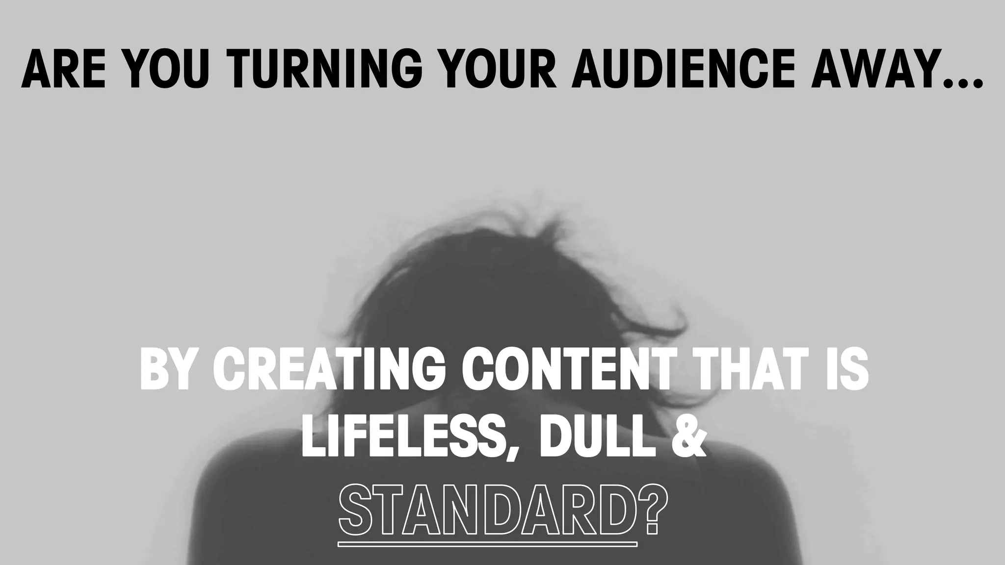 AUDIENCE BEHAVIOUR HAS CHANGED.
ARE YOU TURNING YOUR AUDIENCE AWAY...