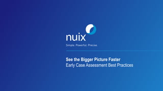 See the Bigger Picture Faster
Early Case Assessment Best Practices
 