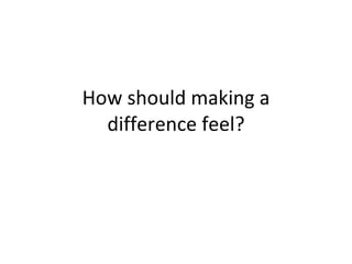 How should making a difference feel? 