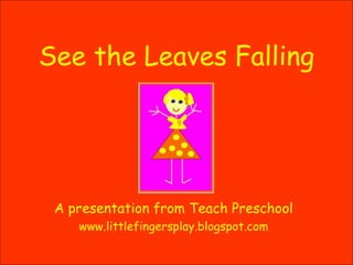 See the Leaves Falling A presentation from Teach Preschool www.littlefingersplay.blogspot.com 