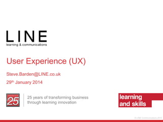 User Experience (UX)
Steve.Barden@LINE.co.uk
29th January 2014
25 years of transforming business
through learning innovation

© LINE Communications 2014

 