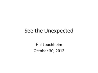 See the Unexpected

    Hal Louchheim
   October 30, 2012
 