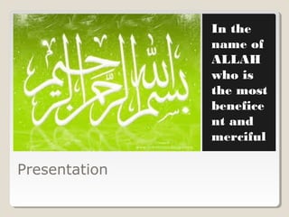 Presentation
In the
name of
ALLAH
who is
the most
benefice
nt and
merciful
 