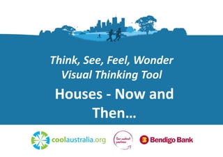 Think, See, Feel, Wonder
Visual Thinking Tool
Houses - Now and
Then…
 