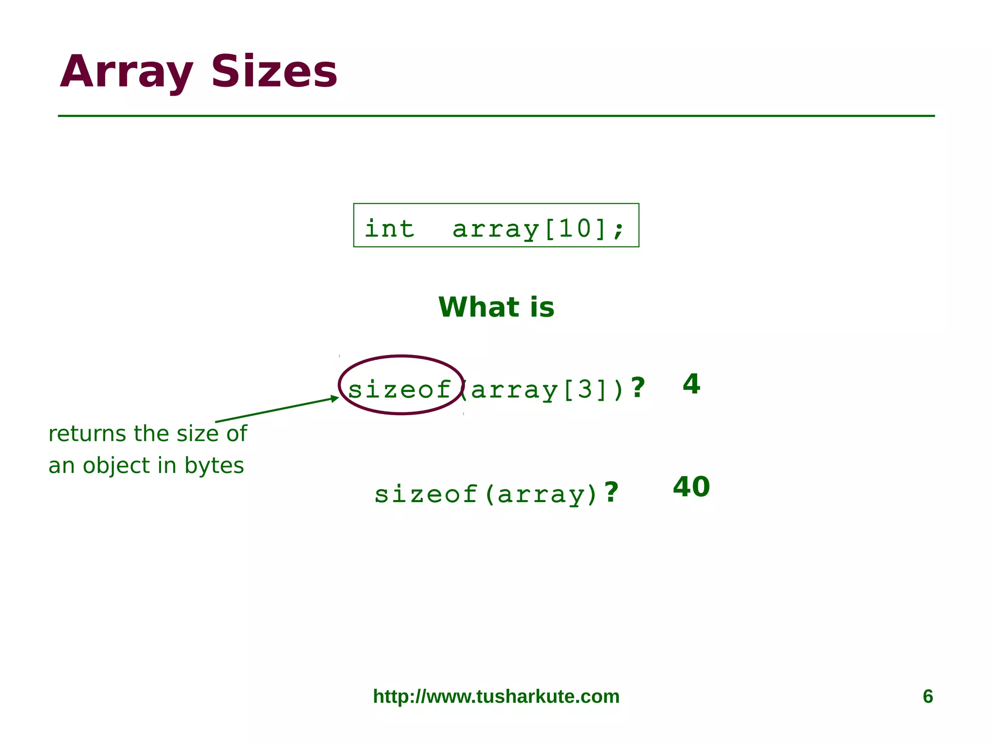 http://www.tusharkute.com 6
Array Sizes
What is
sizeof(array[3])?
sizeof(array)?
int array[10];
4
40
returns the size of
an object in bytes
 