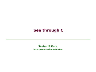 See through C
Tushar B Kute
http://www.tusharkute.com
 