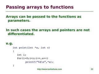 http://www.tusharkute.com 23
Passing arrays to functions
Arrays can be passed to the functions as
parameters.
In such case...