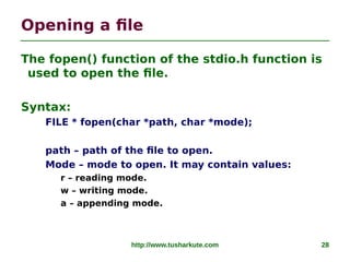 http://www.tusharkute.com 28
Opening a file
The fopen() function of the stdio.h function is
used to open the file.
Syntax:...