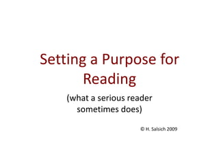 Setting a Purpose for Reading (what a serious reader  sometimes does)  									© H. Salsich 2009 