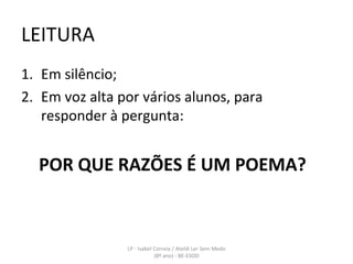 LEITURA Em silêncio; Em voz alta por vários alunos, para responder à pergunta: POR QUE RAZÕES É UM POEMA? LP - Isabel Correia / Ateliê Ler Sem Medo (8º ano) - BE-ESOD 