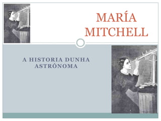 MARÍA
MITCHELL
A HISTORIA DUNHA
ASTRÓNOMA

 