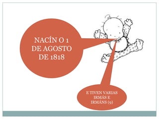 NACÍN O 1
DE AGOSTO
DE 1818

E TIVEN VARIAS
IRMÁS E
IRMÁNS (9)

 