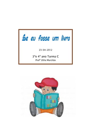 Se eu fosse um livro
         23-04-2012


    3ºe 4º ano Turma C
      Profª Zélia Marchão
 