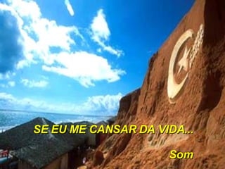 SE EU ME CANSAR DA VIDA... Som 