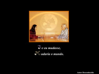 Luannarj@uol.com.br




                                                e eu mudasse,
                                               mudaria o mundo.


Slide feito por Luana Rodrigues em 10.07.03.
Luannarj@uol.com.br
www.luannarj.hpg.ig.com.b

                                                                  Autor Desconhecido
 