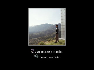 e eu amasse o mundo,
                                                  mundo mudaria.
Slide feito por Luana Rodrigues em 10.07.03.
Luannarj@uol.com.br
www.luannarj.hpg.ig.com.b
 