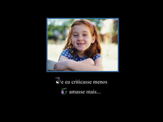 Luannarj@uol.com.br




                                               e eu criticasse menos
                                                  amasse mais...

Slide feito por Luana Rodrigues em 10.07.03.
Luannarj@uol.com.br
www.luannarj.hpg.ig.com.b
 