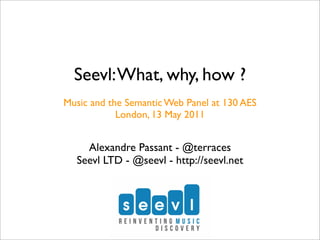 Seevl: What, why, how ?
Music and the Semantic Web Panel at 130 AES
            London, 13 May 2011


    Alexandre Passant - @terraces
  Seevl LTD - @seevl - http://seevl.net
 