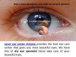 Laser eye center Arizona provides the best eye care
center that gives you most beautiful eyes. We have
lots of dry eye specialist those take care of your
beautiful eyes.
http://www.gfeyecenter.com/lasik-eye-surgery-phoenix/
 