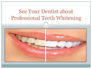See Your Dentist about
Professional Teeth Whitening
 