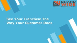 See Your Franchise The
Way Your Customer Does
 