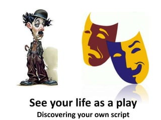 See your life as a play
Discovering your own script
 