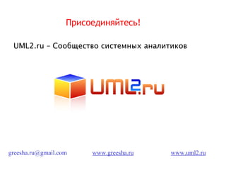 Присоединяйтесь!

 UML2.ru – Сообщество системных аналитиков




greesha.ru@gmail.com    www.greesha.ru   www.uml2.ru
 