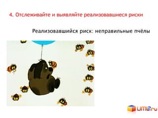 4. Отслеживайте и выявляйте реализовавшиеся риски


        Реализовавшийся риск: неправильные пчёлы
 