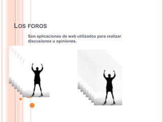 LOS FOROS
   Son aplicaciones de web utilizados para realizar
   discusiones u opiniones.
 