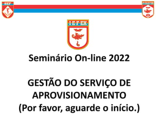 Seminário On-line 2022
GESTÃO DO SERVIÇO DE
APROVISIONAMENTO
(Por favor, aguarde o início.)
 