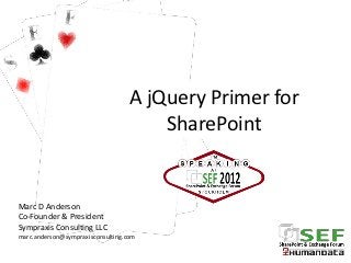 A jQuery Primer for
                                       SharePoint


Marc D Anderson
Co-Founder & President
Sympraxis Consulting LLC
marc.anderson@sympraxisconsulting.com
 
