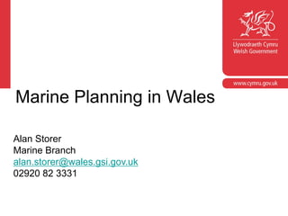 Marine Planning in Wales
Alan Storer
Marine Branch
alan.storer@wales.gsi.gov.uk
02920 82 3331
 