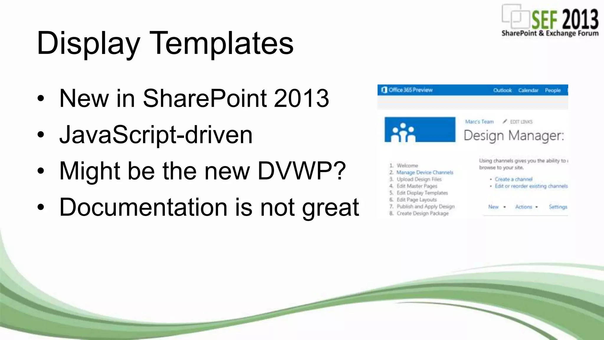 Display Templates
• New in SharePoint 2013
• JavaScript-driven
• Might be the new DVWP?
• Documentation is not great
 