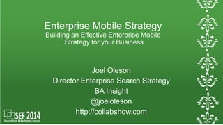 Enterprise Mobile Strategy 
Building an Effective Enterprise Mobile 
Strategy for your Business 
Joel Oleson 
Director Enterprise Search Strategy 
BA Insight 
@joeloleson 
http://collabshow.com 
 