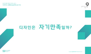 보이지 않던 것들이 보이는 순간 — 
디자이너, 설계(Design)에 눈을 뜨다.
디/
자/
인/
은/ /
자/
기/
만/
족/
일/
까/
?
 