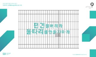 보이지 않던 것들이 보이는 순간 — 
디자이너, 설계(Design)에 눈을 뜨다.
편/
견/
을/
버/
려/
라 
울/
타/
리/
를/
만/
들/
지/
마/
라
 